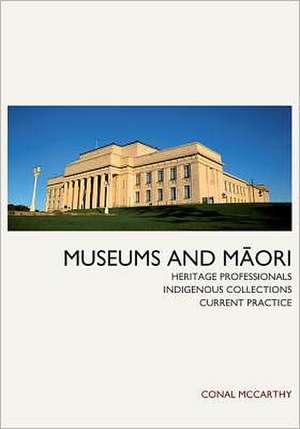 Museums and Maori: Heritage Professionals, Indigenous Collections, Current Practice de Conal McCarthy