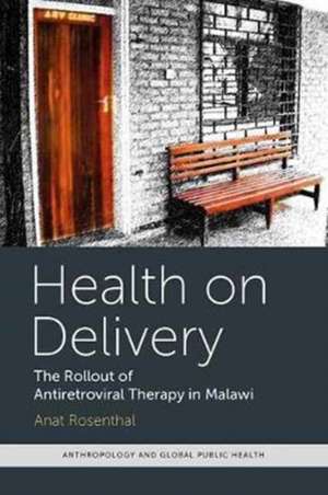 Health on Delivery: The Rollout of Antiretroviral Therapy in Malawi de Anat Rosenthal