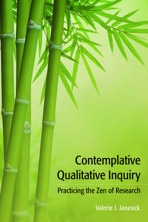 Contemplative Qualitative Inquiry: Practicing the Zen of Research de Valerie J Janesick