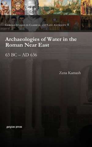 Archaeologies of Water in the Roman Near East de Zena Kamash