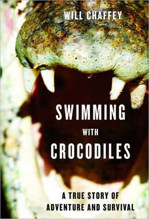 Swimming with Crocodiles: The True Story of a Young Man in Search of Meaning and Adventure Who Finds Himself in an Epic Struggle for Survival de Will Chaffey