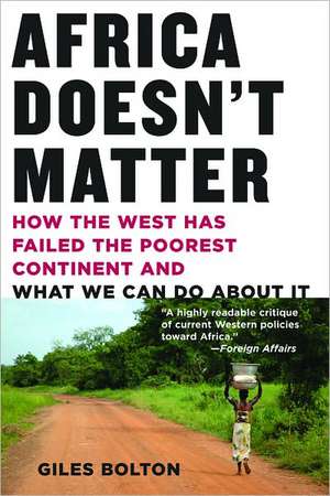 Africa Doesn't Matter: How the West Has Failed the Poorest Continent and What We Can Do About It de Giles Bolton