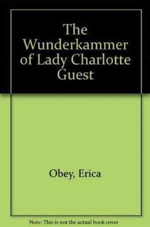 The Wunderkammer of Lady Charlotte Guest de Erica Obey