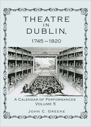 Theatre in Dublin, 1745-1820, Volume 5 de John C. Greene