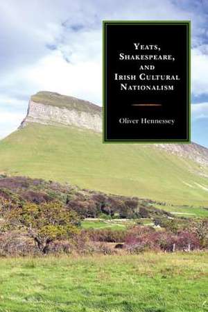 Yeats, Shakespeare, and Irish Cultural Nationalism de Oliver Hennessey