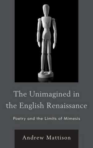 The Unimagined in the English Renaissance de Andrew Mattison