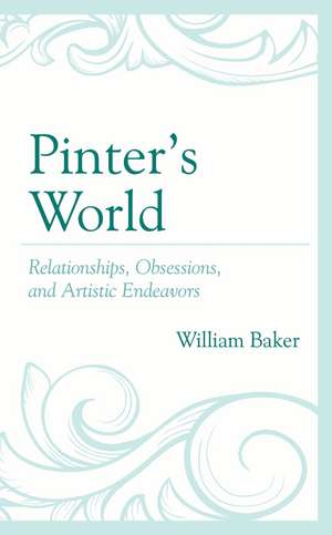 Pinter’s World: Relationships, Obsessions, and Artistic Endeavors de William Baker