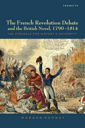 The French Revolution Debate and the British Novel, 1790 1814 de Morgan Rooney