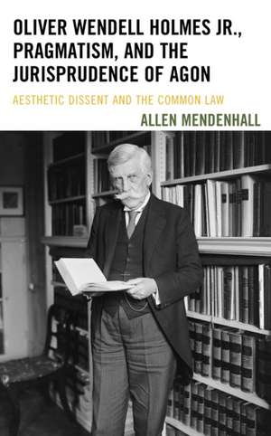 Oliver Wendell Holmes Jr., Pragmatism, and the Jurisprudence of Agon de Allen Mendenhall