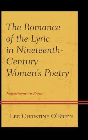 The Romance of the Lyric in Nineteenth-Century Women's Poetry de Lee Christine O'Brien