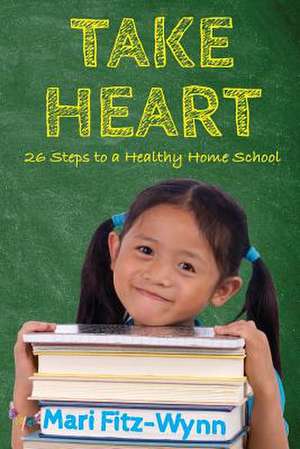 Take Heart 26 Steps to a Healthy Home School de Mari Fitz-Wynn