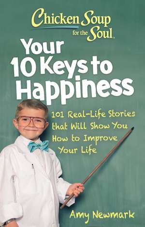 Chicken Soup for the Soul: Your 10 Keys to Happiness: 101 Real-Life Stories that Will Show You How to Improve Your Life de Amy Newmark