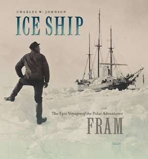 Ice Ship: The Epic Voyages of the Polar Adventurer Fram de Charles W. Johnson