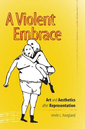 A Violent Embrace: Art and Aesthetics after Representation de renée c. hoogland