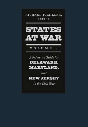 States at War, Volume 4: A Reference Guide for Delaware, Maryland, and New Jersey in the Civil War de Richard F. Miller