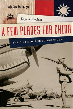 A Few Planes for China: The Birth of the Flying Tigers de Eugenie Buchan