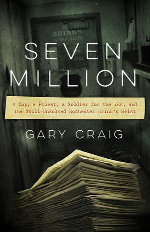 Seven Million: A Cop, a Priest, a Soldier for the IRA, and the Still-Unsolved Rochester Brink's Heist de Gary Craig