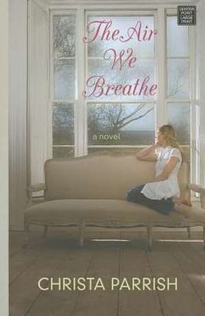 The Air We Breathe de Christa Parrish