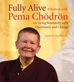 Fully Alive: A Retreat with Pema Chodron on Living Beautifully with Uncertainty and Change de Pema Chodron