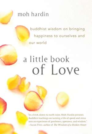 A Little Book of Love: Buddhist Wisdom on Bringing Happiness to Ourselves and Our World de Moh Hardin