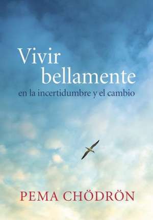 Vivir Bellamente (Living Beautifully): En La Incertidumbre y El Cambio de Pema Chodron