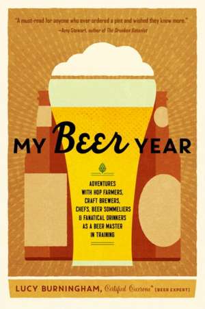 My Beer Year: Adventures with Hop Farmers, Craft Brewers, Chefs, Beer Sommeliers, and Fanatical Drinkers as a Beer Master in Trainin de Lucy Burningham