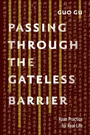 Passing Through the Gateless Barrier: Koan Practice for Real Life de Guo Gu