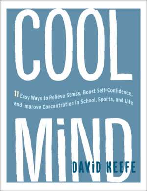 Cool Mind: 11 Easy Ways to Relieve Stress, Boost Self-Confidence, and Improve Concentration in School, Sports, and Life de David Keefe