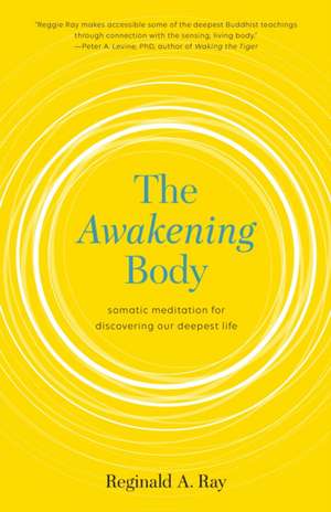 Awakening the Body: Body-Based Meditations for Wisdom, Freedom, and Joy de Reginald Ray