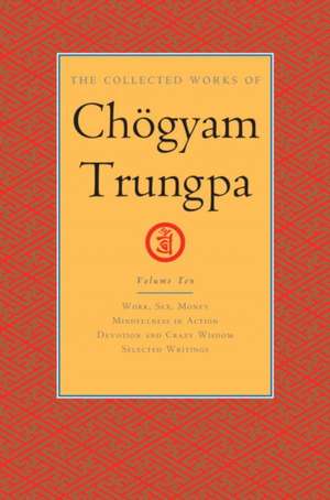 The Collected Works of Chögyam Trungpa, Volume 10: Work, Sex, Money - Mindfulness in Action - Devotion and Crazy Wisdom - Selected Writings de Chögyam Trungpa