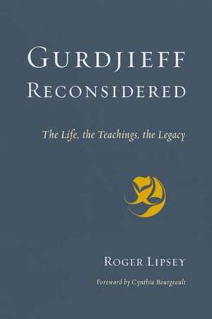 Gurdjieff Reconsidered: The Life, the Teachings, the Legacy de Roger Lipsey