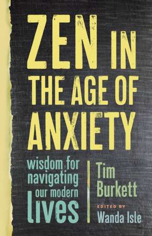 Zen in the Age of Anxiety: Wisdom for Navigating Our Modern Lives de Tim Burkett