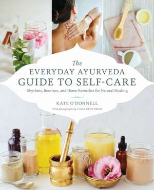 The Everyday Ayurveda Guide to Self-Care: Rhythms, Routines, and Home Remedies for Natural Healing de Kate O'Donnell