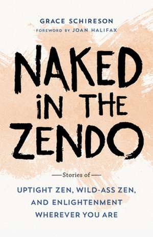 Naked in the Zendo: Stories of Uptight Zen, Wild-Ass Zen, and Enlightenment Wherever You Are de Grace Schireson