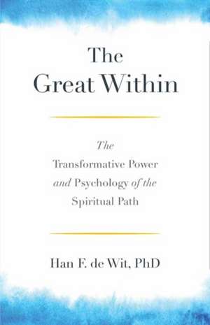 The Great Within: The Transformative Power and Psychology of the Spiritual Path de Han F. de Wit