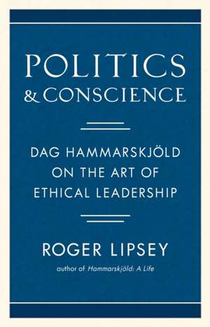 Politics and Conscience: Dag Hammarskjöld on the Art of Ethical Leadership de Roger Lipsey