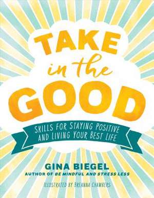 Take in the Good: Skills for Staying Positive and Living Your Best Life de Gina Biegel