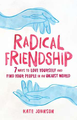 Radical Friendship: Seven Ways to Love Yourself and Find Your People in an Unjust World de Kate Johnson