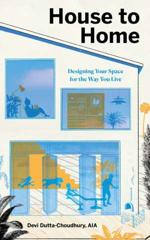 House to Home: Designing Your Space for the Way You Live de Devi Dutta-Choudhury