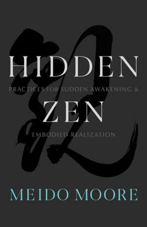 Hidden Zen: Practices for Sudden Awakening and Embodied Realization de Meido Moore