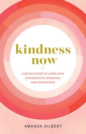 Kindness Now: A 28-Day Guide to Living with Authenticity, Intention, and Compassion de Amanda Gilbert