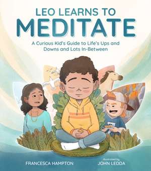 Leo Learns to Meditate: A Curious Kid's Guide to Life's Ups and Downs and Lots In-Between de Francesca Hampton