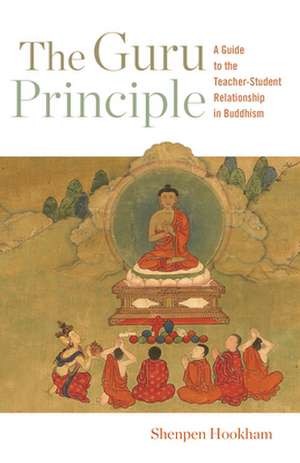 The Guru Principle: A Guide to the Teacher-Student Relationship in Buddhism de Shenpen Hookham