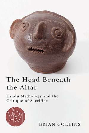 The Head Beneath the Altar: Hindu Mythology and the Critique of Sacrifice de Brian Collins