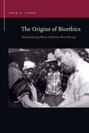 The Origins of Bioethics: Remembering When Medicine Went Wrong de John A. Lynch