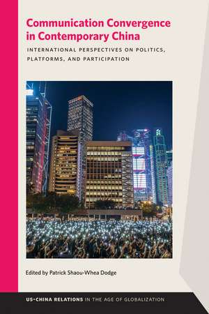 Communication Convergence in Contemporary China: International Perspectives on Politics, Platforms, and Participation de Patrick Shaou-Whea Dodge