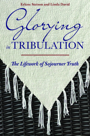 Glorying in Tribulation: The Lifework of Sojourner Truth de Erlene Stetson