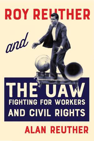 Roy Reuther and the UAW: Fighting for Workers and Civil Rights de Alan Reuther