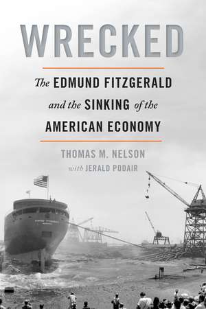 Wrecked: The Edmund Fitzgerald and the Sinking of the American Economy de Thomas M Nelson