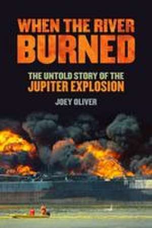When the River Burned: The Untold Story of the Jupiter Explosion de Joey Oliver